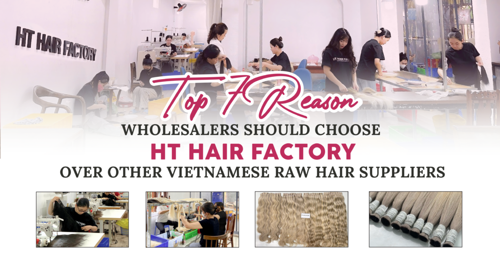7 Reasons Wholesalers Should Choose HT Hair Factory Over Other Vietnamese Raw Hair Suppliers